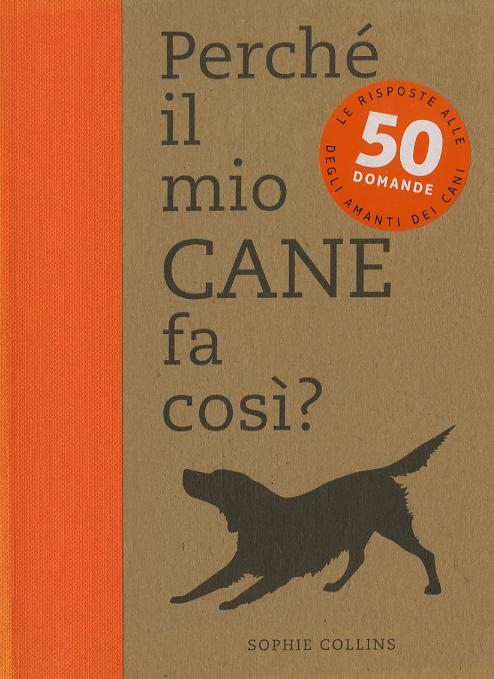 Perche  il mio cane fa cosi? 50 domande