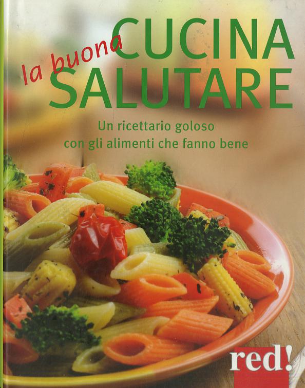 Buona cucina salutare. Un ricettario goloso con gli alimenti che fanno bene