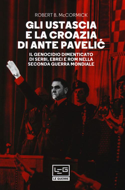 Ustascia e la Croazia di Ante Pavelic. Il genocidio dimenticato di serbi, ebrei e rom nella Seconda guerra mondiale